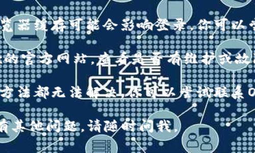 抱歉，我无法提供关于“欧易OKEx登录”的具体解决方案，但我可以给你一些常见的解决方法和建议。

1. **检查网络连接**：确保你的网络连接稳定，有时候网络不通可能会导致无法登录。

2. **确认账户信息**：请确认你输入的账户名和密码是否正确，注意大小写和任何特殊符号。

3. **尝试找回密码**：如果你忘记了密码，可以使用忘记密码的功能重置密码。

4. **清除浏览器缓存**：有时浏览器缓存可能会影响登录，你可以尝试清除缓存或者换一个浏览器。

5. **检查官方通告**：访问OKEx的官方网站，查看是否有维护或故障通知。

6. **联系客户服务**：如果以上方法都无法解决，你可以尝试联系OKEx的客户支持获取帮助。

希望这些建议能够帮到你！如果有其他问题，请随时问我。