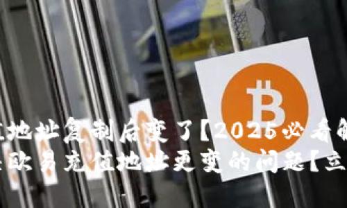 欧易充值地址复制后变了？2025必看解决方案!
如何解决欧易充值地址更变的问题？立即查看！