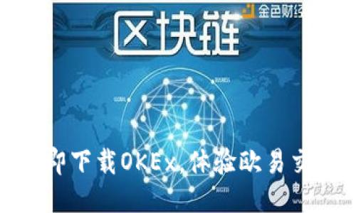 2025必看！立即下载OKEx，体验欧易交易平台的魅力