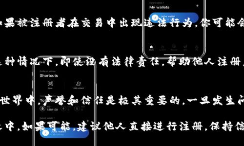 在为他人注册欧易（OKEx）交易所账户时，确实存在一定的风险。以下是一些需要考虑的因素，帮助你更全面地理解可能面临的风险：

### 1. 个人信息泄露的风险
在注册账户时，通常需要提供个人信息，包括电子邮件地址、手机号码和身份验证资料。如果你为他人注册，这些信息可能会暴露在更多的人面前，从而增加个人信息被滥用的风险。

### 2. 账户安全性
如果你为他人注册并存储了相关的登录信息，这可能导致账户在安全性方面存在隐患。如果他人把这些信息泄露或失去控制，可能会导致账户被篡改或资金损失。

### 3. 法律风险
根据一些国家和地区的法律法规，帮助他人注册交易所账户可能会涉及金融监管方面的问题。例如，如果被注册者在交易中出现违法行为，你可能会被追究责任。此外，一些平台的服务条款可能禁止这样的做法，违规可能导致帐户被锁定或资金冻结。

### 4. 资金风险
即使是为了朋友或家人注册，如果他们在交易中遭受损失，你也可能会面临一定的道德或心理负担。这种情况下，即使没有法律责任，帮助他人注册后，可能会因为其交易结果影响到你们的关系。

### 5. 交易对方的信誉
如果你注册的伴侣或朋友并不是负责任的交易者，他们的行为可能会影响到你的信誉。在加密货币的世界中，声誉和信任是极其重要的。一旦发生问题，可能会影响与其他人的关系。

综上所述，在为他人注册欧易账户时，务必仔细考虑各方面的风险，确保自己不会在无意中卷入麻烦之中。如果可能，建议他人直接进行注册，保持信息的安全与私密。