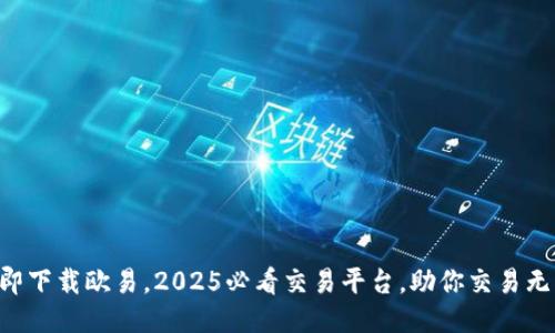 立即下载欧易，2025必看交易平台，助你交易无忧！