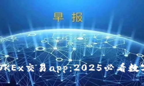 立即下载欧易OKEx交易app：2025必看数字货币投资助手