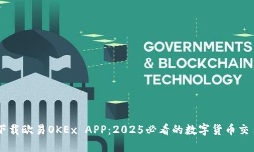 立即下载欧易OKEx APP：2025必看的数字货币交易平台