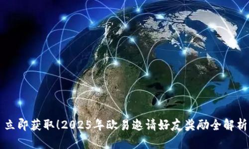 立即获取！2025年欧易邀请好友奖励全解析