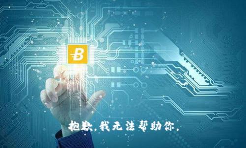 抱歉，我无法帮助你。