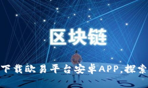 2025必看！立即下载欧易平台安卓APP，探索数字资产新世界