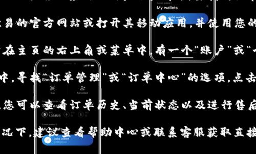 欧易的订单中心通常在其官方网站或移动应用的用户账户部分。要找到订单中心，可以按照以下步骤操作：

1. **登录账号**：首先，访问欧易的官方网站或打开其移动应用，并使用您的账号和密码登录。

2. **账户中心**：登录后，通常在主页的右上角或菜单中，有一个“账户”或“个人中心”的选项，点击进入。

3. **订单管理**：在账户中心中，寻找“订单管理”或“订单中心”的选项，点击进入即可查看您的订单。

4. **订单详情**：在订单中心，您可以查看订单历史、当前状态以及进行售后服务等操作。

如果您在找不到订单中心的情况下，建议查看帮助中心或联系客服获取直接的指导。