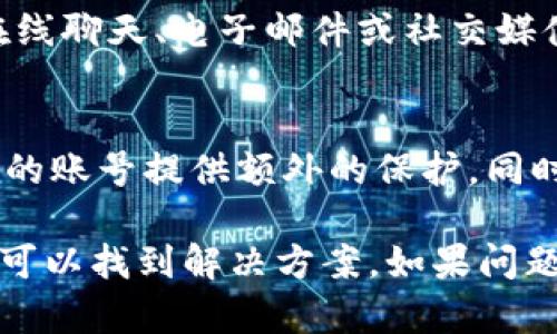 关于您在欧易（OKEx）交易平台上遇到的登录问题，以下是一些解决方案和建议。希望能帮助您顺利登录。

检查网络连接
首先，请确保您的网络连接正常。可以尝试打开其他网站或应用程序，确认是否能顺利访问。如果网络不稳定，建议切换到其他网络（如Wi-Fi或移动数据）再尝试登录。

确认账号信息
接下来，请确认您输入的账号信息是否正确。检查您的用户名和密码，确保没有输入错误。尤其是在输入密码时，注意大小写和其他可能导致错误的字符。

重置密码
如果您忘记了登录密码，或者在确认信息无误的情况下仍然无法登录，可以尝试重置密码。点击登录页面的“忘记密码？”链接，按照指示进行操作，您会收到重置链接或验证码，可以通过这些指示重设密码。

检查系统维护或故障
有时候，交易平台可能会因为系统维护或故障导致无法登录。您可以访问欧易官方网站的公告栏，查看是否有关于系统维护的信息。如果是平台的问题，通常会在一定时间内解决，您可稍后再试登录。

清除浏览器缓存和Cookies
如果实现以上步骤后仍然无法登录，您可以尝试清除浏览器的缓存和Cookies数据。打开浏览器设置，找到隐私或数据管理的选项，删除浏览器缓存和Cookies，然后重启浏览器，再次尝试登录。

尝试其他浏览器或设备
此外，您还可以尝试使用其他浏览器或设备进行登录。有时，特定的浏览器或设备可能与平台存在兼容性问题，通过切换浏览器或使用手机APP，可能会解决登录困境。

联系客服寻求帮助
如果尝试以上所有方法后仍无法登录，建议您联系欧易的客服。通常，平台提供多种联系方式，包括在线聊天、电子邮件或社交媒体。客服人员可以为您提供具体的帮助和指导。

安全建议
在使用交易平台时，请确保您的账号安全。定期更改密码，启用双因素身份验证（2FA），这样能够为您的账号提供额外的保护。同时，不要轻易分享您的账号信息和密码，以防遭到恶意攻击。

总之，登录问题是很多用户在使用交易平台时可能会遇到的常见问题。通过逐步排查上述方法，通常可以找到解决方案。如果问题依旧存在，及时寻求客服的帮助是最有效的途径。希望这篇文章能够帮助您顺利访问欧易交易平台。