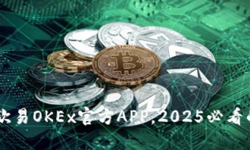 立即下载欧易OKEx官方APP，2025必看的交易平台