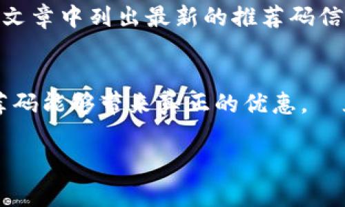 在很多交易平台上，特别是数字货币交易平台，推荐码（也称为邀请码）常常用来激励用户进行注册和交易。找到欧易（OKEx）的推荐码通常有几个方法。以下是一些可能的途径和步骤，以帮助你找到并使用推荐码：

1. 访问官方网站
首先，你可以直接访问欧易的官方网站。在网站的注册页面，通常会有提供推荐码的相关信息。如果你是在社交媒体或论坛上看到的推荐信息，确保验证其来源的真实性。

2. 社交媒体和论坛
社交媒体平台如Twitter、Telegram和Reddit上，常常会有用户分享自己的推荐码。你可以在这些平台上搜索关键词“欧易推荐码”来寻找相关帖子或讨论。同时，要注意选择可信度高的用户发布的推荐码，以避免无效或过期的代码。

3. 朋友推荐
另一种获取推荐码的方式是通过已经在欧易注册并使用该平台的朋友。许多用户都会乐于分享自己的推荐码，通常因为他们也能从中获得一些优惠或者奖励。

4. 订阅官方消息
关注欧易的官方渠道，比如电子邮件通讯、社交媒体账号等，注册时他们会不时提供相关活动和促进用户注册的推荐码。这些信息通常会在促销活动期间推送给订阅的用户。

5. 通过第三方网站
还有一些网站专门提供各类交易平台的推荐码汇总。如券商或交易所的评测网站，通常会在评论区或文章中列出最新的推荐码信息。这类网站通常会定期更新，因此值得定期查看。

总结
寻找欧易的推荐码并非难事，主要是在于合理利用网络资源。无论你选择哪种方式，确保所获取的推荐码能够带来真正的优惠，並且确保你的信息来源可靠。这不仅能够帮助你节省交易费用，还可以提升你的交易体验。

希望这些信息能够帮到你，享受愉快的交易体验！