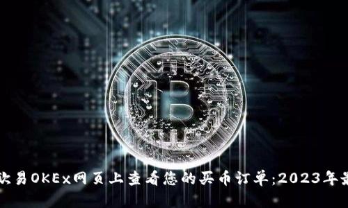 如何在欧易OKEx网页上查看您的买币订单：2023年最新指南