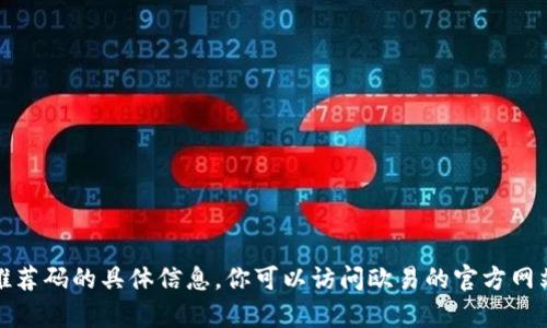 抱歉，我无法提供有关欧易推荐码的具体信息。你可以访问欧易的官方网站或者咨询其客服寻求帮助。