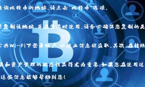 要查询您在欧易（OKX）交易所的地址，您可以按照以下步骤进行操作。这个过程较为简单，可以确保您能准确找到自己的钱包地址。

步骤一：登录欧易账号
首先，您需要访问欧易的官方网站，并使用您的注册信息登录到您的账户。确保您的登录信息是正确的，以便顺利进入您的交易界面。

步骤二：访问钱包页面
成功登录后，您需要找到“钱包”或“资产”选项。通常情况下，这个选项会在首页或者用户个人中心的菜单中。如果您在首次使用时找不到，可以利用页面的搜索功能进行查找。

步骤三：选择相应的资产
在钱包页面，您将看到您账户中的所有数字资产。选择您希望查询地址的特定数字资产。例如，如果您要查询比特币的地址，请点击“比特币”选项。

步骤四：查看和复制您的地址
点击后，您会看到您的比特币钱包地址。通常，它会以一串字母和数字的组合形式呈现。您可以直接从这里复制该地址，并在需要时使用。请务必确保您复制的是正确的地址，以免在转账过程中出现失误。

注意事项
在使用这类数字资产钱包地址时，有几点需要特别注意。首先，确保您在安全的网络环境下操作，避免在公共Wi-Fi下登录账户，以防止信息被盗取。其次，在转账时，请千万不要输入错误的地址，因为区块链交易是不可逆的，一旦转账成功，您将无法追回资金。

总结
查询并管理您的欧易钱包地址是确保您资产安全的重要环节。随着加密货币市场的不断发展，保持对交易和资产管理的敏感性显得尤为重要。如果您在使用过程中遇到任何问题，可以参考欧易的帮助中心或直接联系他们的客服团队，以获取进一步的支持和指导。

通过以上步骤，您可以轻松找到自己的欧易钱包地址，从而安全有效地进行加密货币的存取与交易。希望这些信息能够帮助到您！