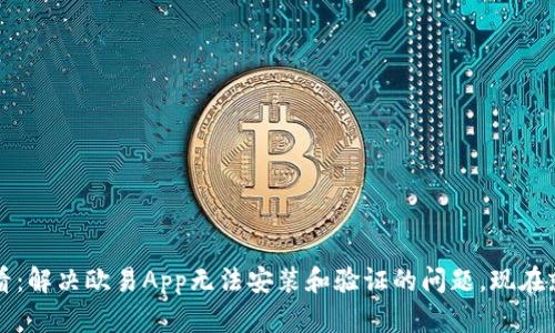 2025必看：解决欧易App无法安装和验证的问题，现在就来试试！