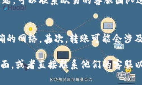 在欧易平台上给别人转账USDT（即Tether，通常称为“U”）的步骤相对简单。以下是详细的操作流程，能够帮助你顺利完成转账。

1. 登录欧易账户
首先，确保你已经下载并安装了欧易的应用程序，或者直接在网页上登录你的账户。如果你还没有账户，需要先注册一个并完成身份验证。请注意账户安全，确保你的密码复杂且不容易被猜到。

2. 确认账户余额
在进行转账之前，你需要确认你的账户中有足够的USDT余额。这可以通过在主页面或资产页面查看你的余额来实现。如果你的余额不足，请先通过交易或其他方式购买USDT。

3. 选择转账功能
在欧易的主界面上，找到转账或提币的选项。通常这个选项会在“资产”或“钱包”栏目下找到，点击进入。

4. 输入转账信息
在转账页面，你需要输入对方的USDT地址。确保这个地址是正确的，因为区块链交易一旦确认无法撤回。除了地址，你还需要输入转账的金额，欧易可能会要求你完成一些额外的身份验证，如输入验证码。

5. 确认转账
在输入完所有信息后，仔细检查一次，确保没有错误。确认无误后，点击确认或转账按钮，系统会开始处理你的请求。在这一步，你可能需要输入交易密码或其他验证信息，以确保安全性。

6. 查看转账状态
转账完成后，你可以在“交易记录”或“资产”页面查看转账状态。如果状态显示为“已完成”，那么对方应该很快就能收到USDT。如果遇到任何问题，可以联系欧易的客服团队进行咨询。

7. 注意事项
在进行USDT转账时，有几个注意事项需要牢记：首先，要确认网络类型，USDT有多种网络，如ERC20、TRC20等，确保你的转账地址对应的是正确的网络。其次，转账可能会涉及到手续费，不同网络之间可能有不同的费用，提前确认可以避免意外支出。最后，确保你和接收方之间的信任，毕竟资金的安全始终是首要的。

通过以上步骤，你就可以轻松地在欧易平台上给别人转账USDT了。如果你在过程中的任何步骤遇到问题，可以随时参考欧易的帮助和支持页面，或者直接联系他们的客服以获得帮助。希望你在进行数字货币交易时顺利安全！