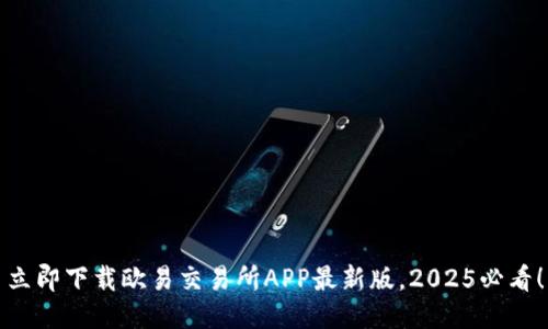 立即下载欧易交易所APP最新版，2025必看！