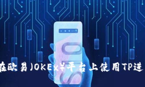 : 如何在欧易（OKEx）平台上使用TP进行充值？