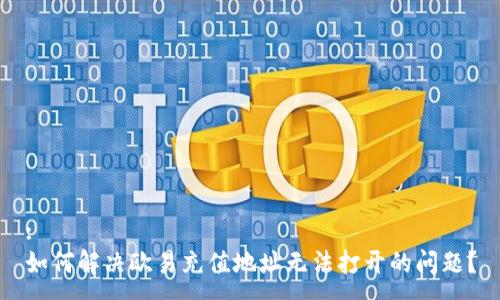 :
如何解决欧易充值地址无法打开的问题？