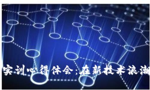 区块链金融实训心得体会：在新技术浪潮中探索未来
