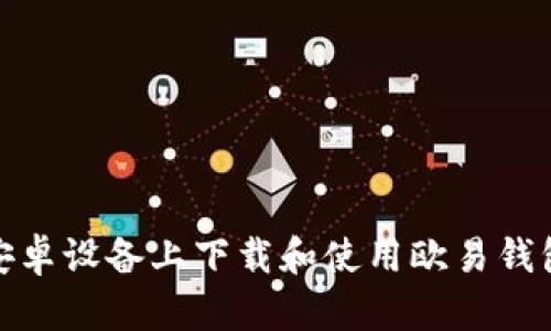 如何在安卓设备上下载和使用欧易钱包网页版