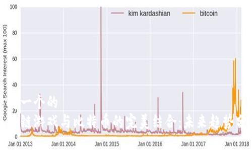 思考一个的  
区块链游戏与比特币的完美结合：未来趋势分析