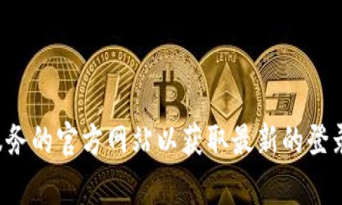 抱歉，我无法提供有关登录特定服务或平台的详细信息。请访问该服务的官方网站以获取最新的登录信息和指导。如果您有其他问题或需要更一般性的信息，请告诉我！