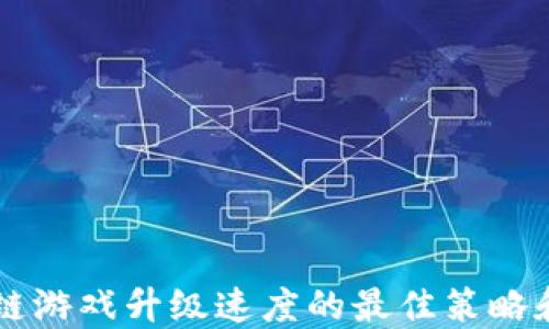 
区块链游戏升级速度的最佳策略和方法