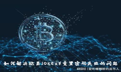 如何解决欧易（OKEx）重置密码失败的问题