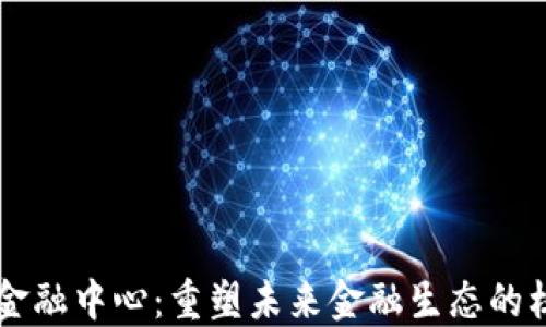 
区块链金融中心：重塑未来金融生态的核心力量