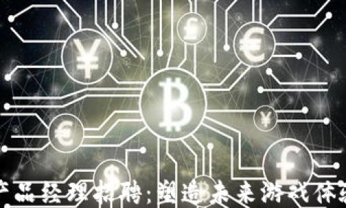 
区块链游戏产品经理招聘：塑造未来游戏体验的专业机会