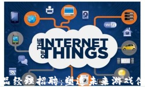 
区块链游戏产品经理招聘：塑造未来游戏体验的专业机会