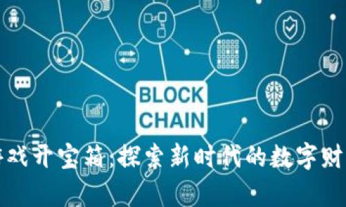 区块链游戏开宝箱：探索新时代的数字财富与机遇