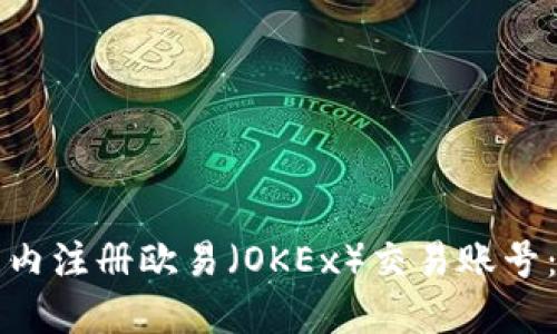如何在国内注册欧易（OKEx）交易账号：完整指南