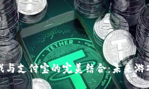 区块链游戏与支付宝的完美结合：未来游戏的新机遇