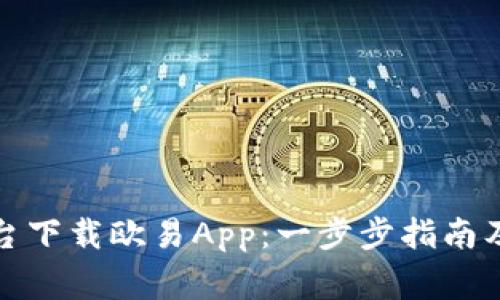 如何从欧艺平台下载欧易App：一步步指南及常见问题解答