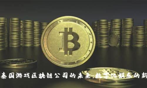 探索泰国游戏区块链公司的未来：数字化娱乐的新篇章