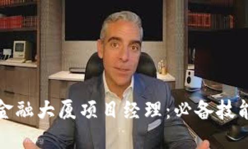 如何成为区块链金融大厦项目经理：必备技能与职业发展路径
