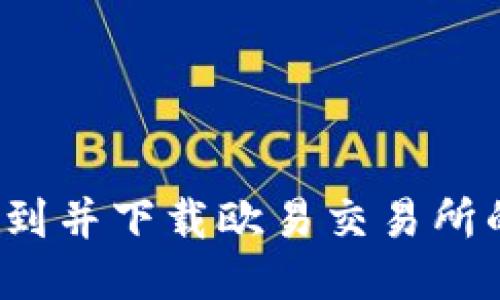  如何找到并下载欧易交易所的安装包