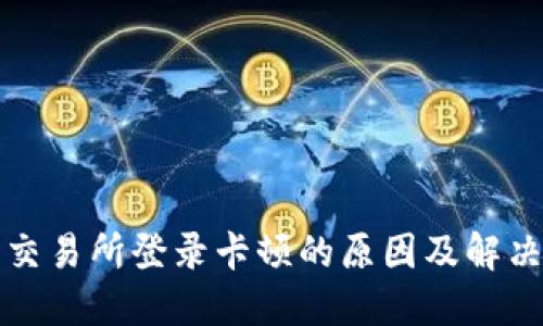 欧易交易所登录卡顿的原因及解决办法