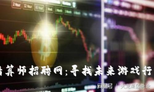 区块链游戏精算师招聘网：寻找未来游戏行业的数字人才