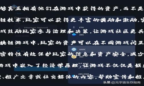 以下是一些赞美区块链游戏的词语和句子，可以用来表达对这一新兴领域的欣赏：

1. **创新性**：区块链游戏不仅改变了游戏的玩法，更赋予了玩家真实的资产拥有权。

2. **去中心化**：区块链让游戏资产不再受制于单一平台，玩家的权益得到了更好的保障。

3. **透明性**：所有的交易记录公开透明，玩家可以放心交易，避免了传统游戏中的欺诈行为。

4. **玩家至上**：在区块链游戏中，玩家的声音被认真对待，游戏的未来走向将由社区共同决定。

5. **真正的拥有**：玩家能够真正拥有他们在游戏中获得的资产，而不是简单的租赁体验。

6. **激励机制**：通过区块链技术，玩家可以获得更丰富的奖励和激励，实现时间与精力的有效回报。

7. **社区参与**：区块链游戏鼓励玩家参与治理和决策，让游戏社区更具凝聚力和活力。

8. **跨平台互通性**：在区块链游戏中，玩家的资产可以在不同游戏间互通，提升了游戏的可玩性。

9. **安全性**：区块链的加密特性有效保护玩家的信息和资产安全，减少了因黑客攻击引起的损失。

10. **经济模型**：区块链游戏中嵌入了经济学原理，让游戏不仅仅是娱乐，更是财富增值的机会。

以上句子可以用作广告文案、推广文章或社交媒体的内容，帮助宣传和推广区块链相关的游戏项目。