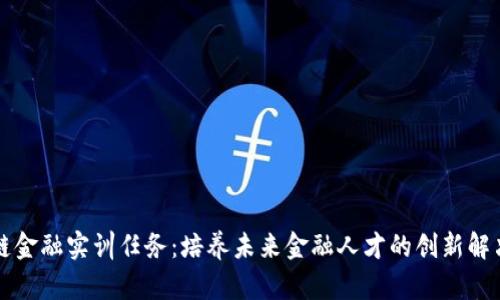 区块链金融实训任务：培养未来金融人才的创新解决方案