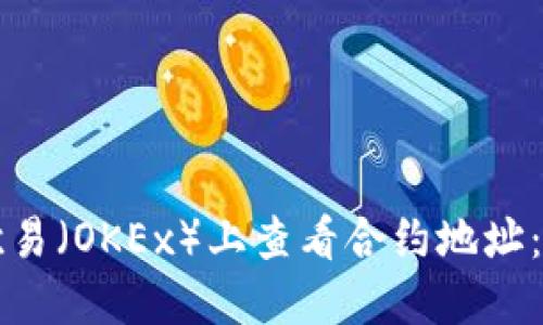 如何在欧易（OKEx）上查看合约地址：全面指南