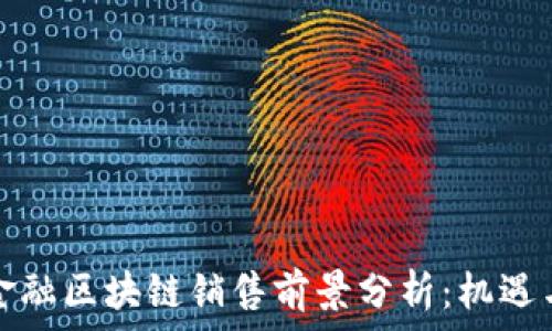    
广州金融区块链销售前景分析：机遇与挑战