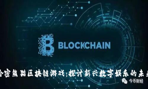 哈密熊猫区块链游戏：探讨新兴数字娱乐的未来