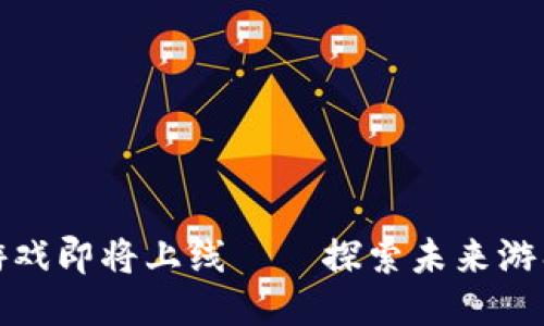 腾讯区块链游戏即将上线——探索未来游戏的无限可能