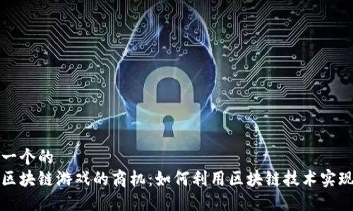 思考一个的  
揭秘区块链游戏的商机：如何利用区块链技术实现盈利