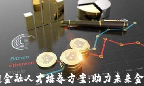 区块链金融人才培养方案:助力未来金融创新