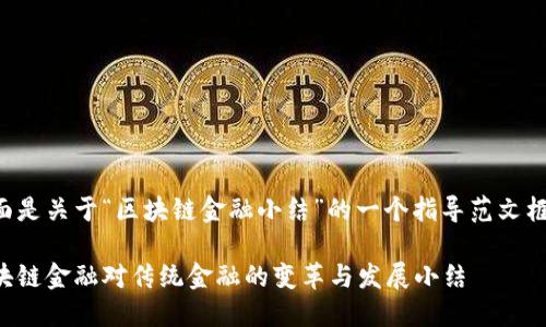 下面是关于“区块链金融小结”的一个指导范文框架。

区块链金融对传统金融的变革与发展小结