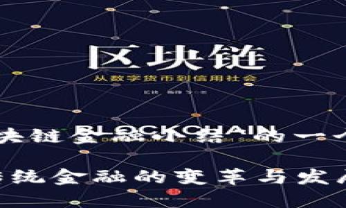 下面是关于“区块链金融小结”的一个指导范文框架。

区块链金融对传统金融的变革与发展小结